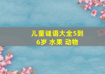 儿童谜语大全5到6岁 水果 动物